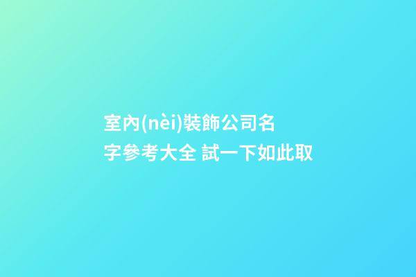 室內(nèi)裝飾公司名字參考大全 試一下如此取-第1張-公司起名-玄機(jī)派